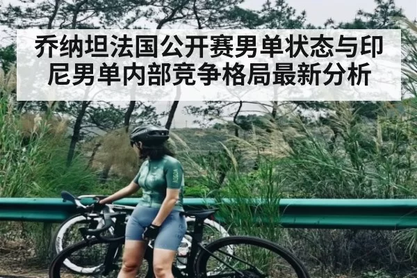 乔纳坦法国公开赛男单状态与印尼男单内部竞争格局最新分析